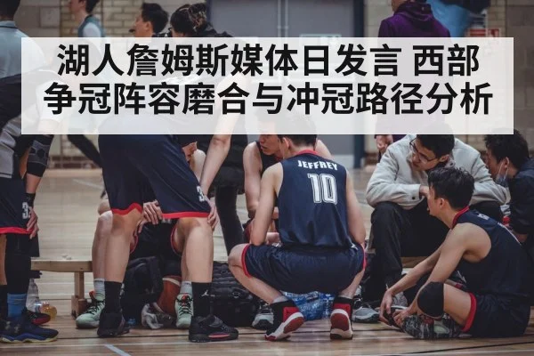 湖人詹姆斯媒体日发言 西部争冠阵容磨合与冲冠路径分析