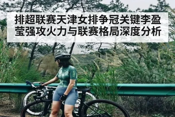 排超联赛天津女排争冠关键李盈莹强攻火力与联赛格局深度分析