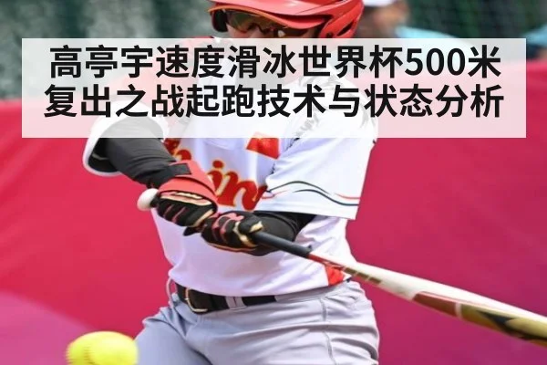 高亭宇速度滑冰世界杯500米复出之战起跑技术与状态分析
